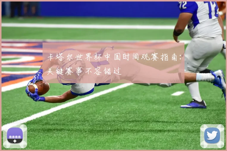 卡塔尔世界杯中国时间观赛指南：关键赛事不容错过