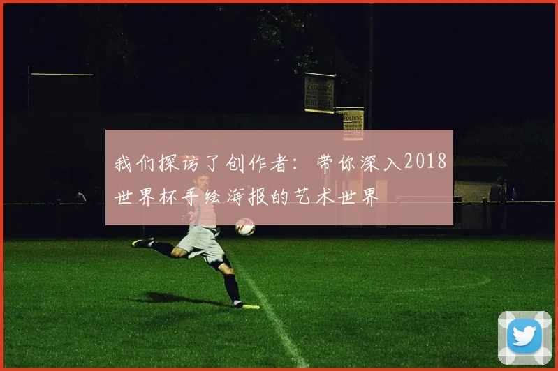 我们探访了创作者：带你深入2018世界杯手绘海报的艺术世界