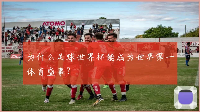 为什么足球世界杯能成为世界第一体育盛事？