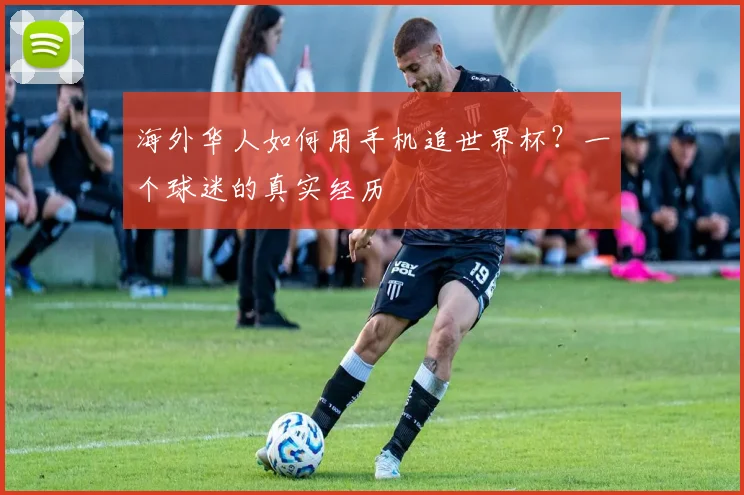 海外华人如何用手机追世界杯？一个球迷的真实经历