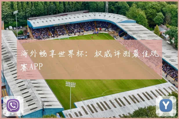 海外畅享世界杯：权威评测最佳观赛APP