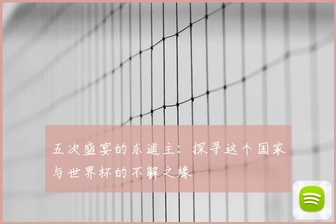 五次盛宴的东道主：探寻这个国家与世界杯的不解之缘