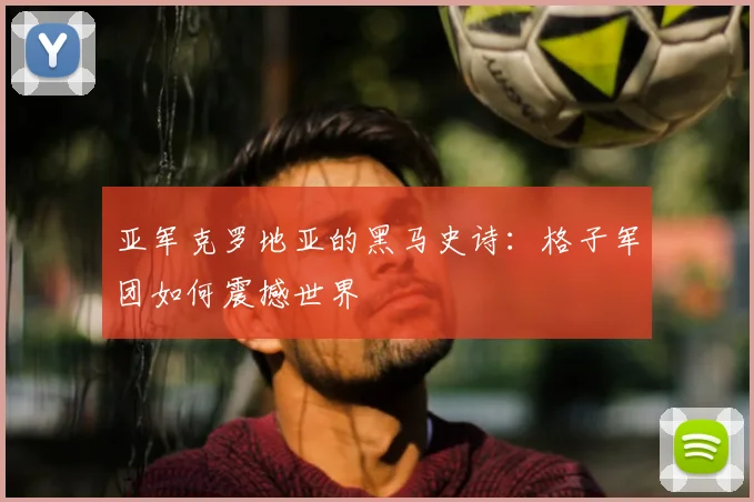 亚军克罗地亚的黑马史诗：格子军团如何震撼世界