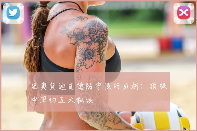 里奥费迪南德防守技巧分析：顶级中卫的五大秘诀