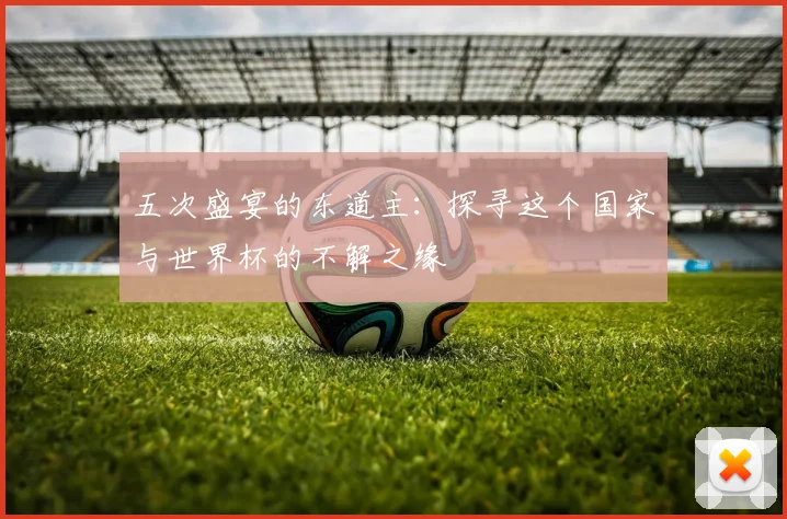 五次盛宴的东道主：探寻这个国家与世界杯的不解之缘
