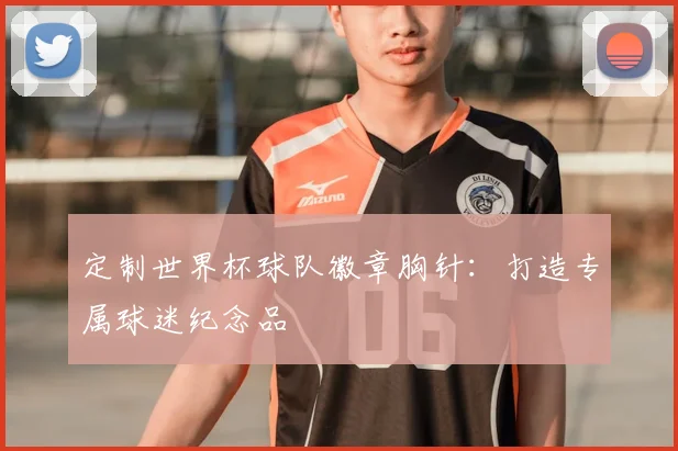 定制世界杯球队徽章胸针:打造专属球迷纪念品