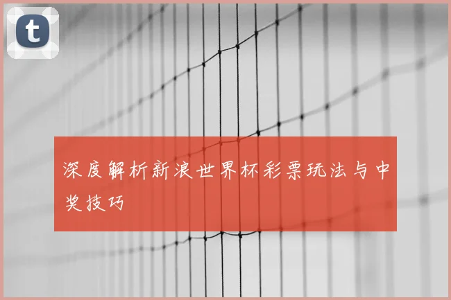 深度解析新浪世界杯彩票玩法与中奖技巧