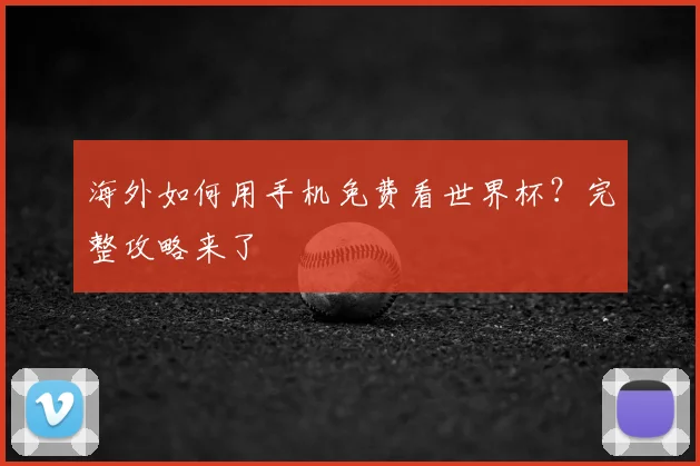 海外如何用手机免费看世界杯？完整攻略来了