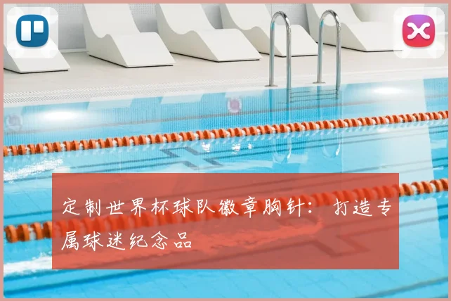 定制世界杯球队徽章胸针:打造专属球迷纪念品