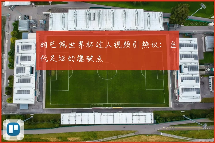 姆巴佩世界杯过人视频引热议：当代足坛的爆破点