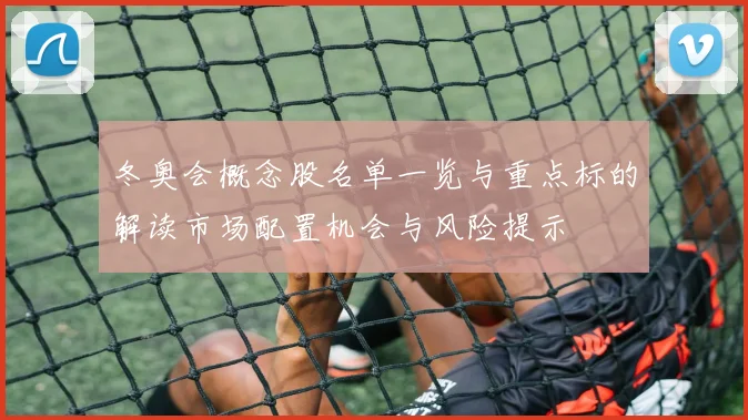 冬奥会概念股名单一览与重点标的解读市场配置机会与风险提示