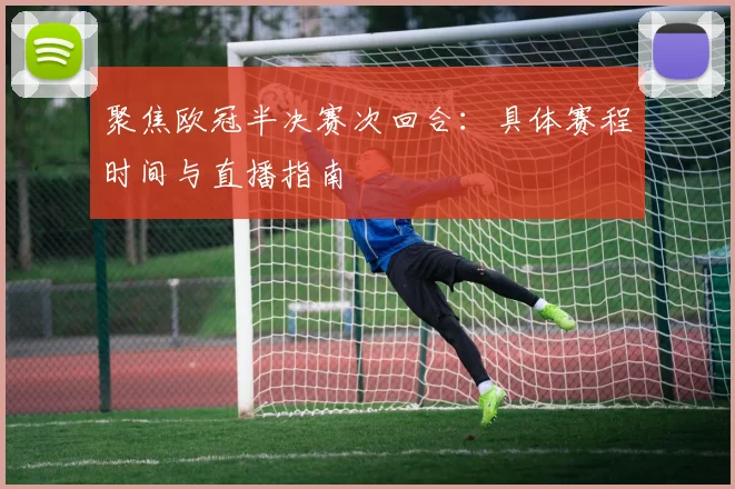 聚焦欧冠半决赛次回合：具体赛程时间与直播指南