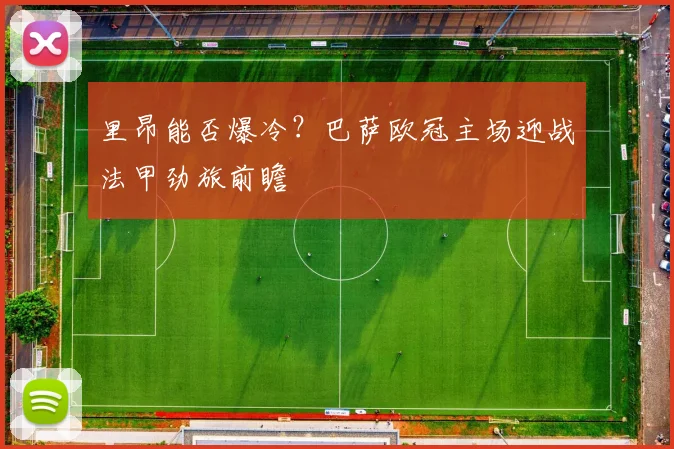 里昂能否爆冷?巴萨欧冠主场迎战法甲劲旅前瞻