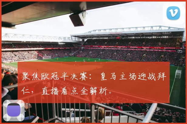 聚焦欧冠半决赛：皇马主场迎战拜仁，直播看点全解析。