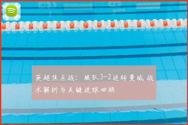 英超焦点战：狼队3-2逆转曼城 战术解析与关键进球回顾