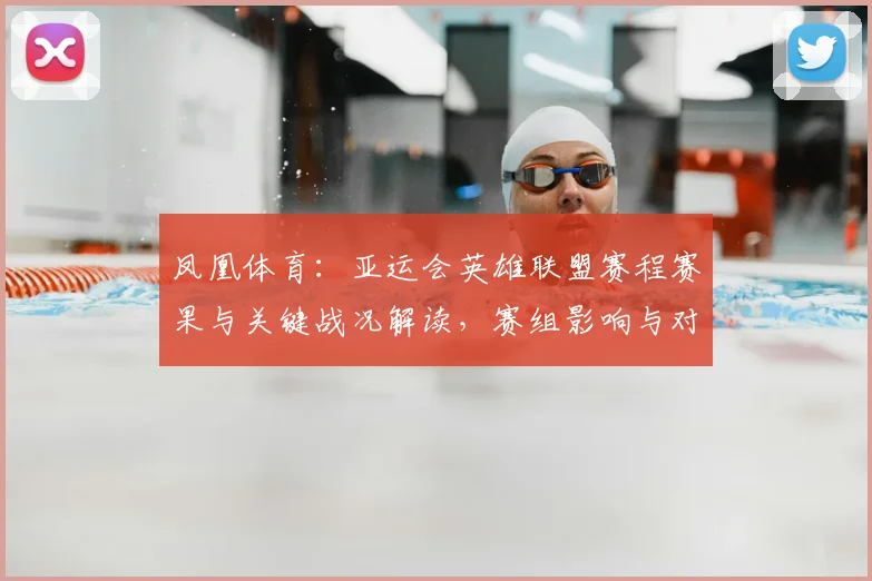 凤凰体育:亚运会英雄联盟赛程赛果与关键战况解读,赛组影响与对阵看点