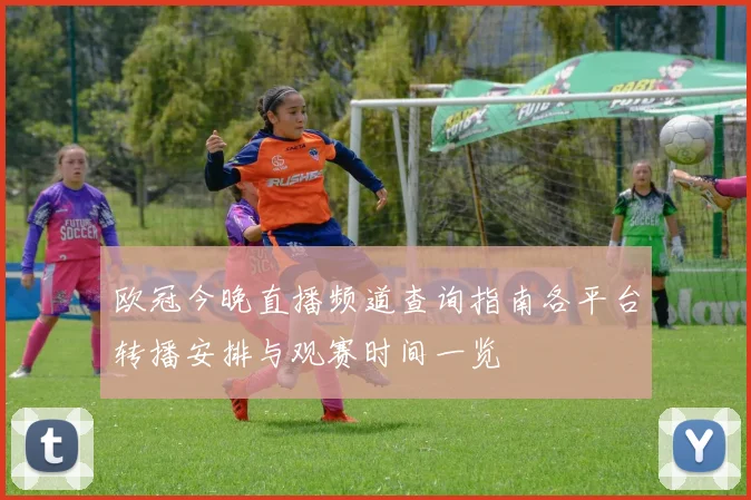 欧冠今晚直播频道查询指南各平台转播安排与观赛时间一览