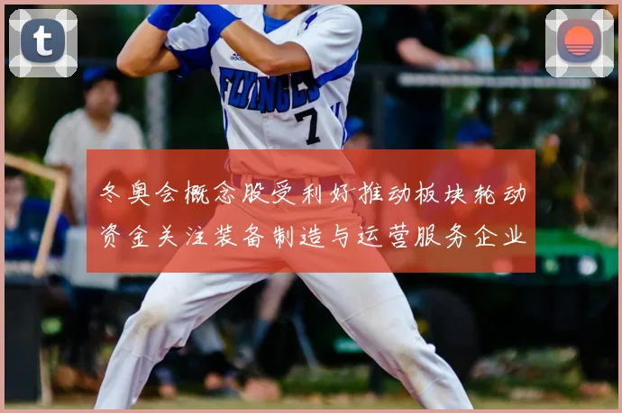 冬奥会概念股受利好推动板块轮动资金关注装备制造与运营服务企业
