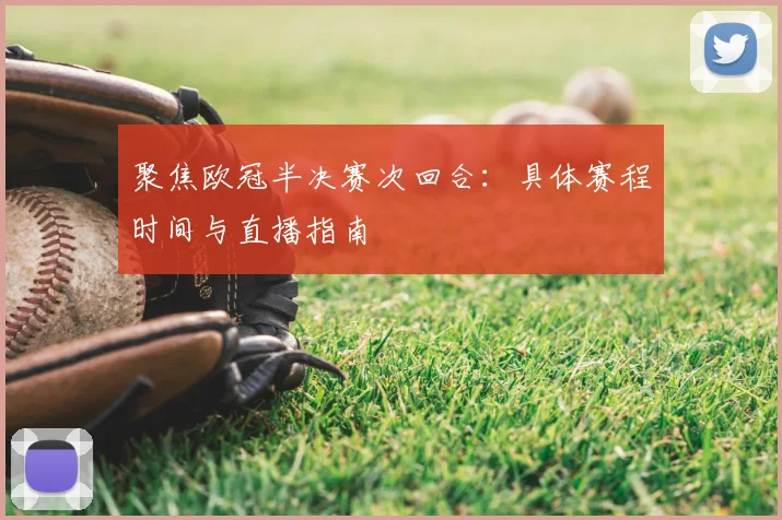 聚焦欧冠半决赛次回合:具体赛程时间与直播指南